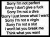 Sorry I,m Not Perfect Not A Diva I Just Know What I Want I'm Not A Virgin I'm Not A Slut I Won't Let You Break Me Think What You