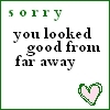 Sorry You Looked Good From Far Away