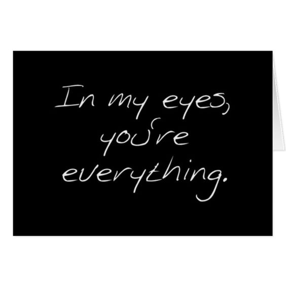 In my eyes, you're everything.