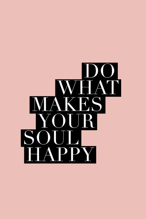 Do what makes your soul happy