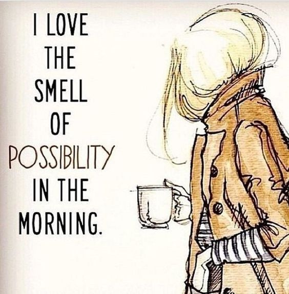 I love the smell of possibility in the morning.