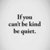 If you can't be kind be quiet.