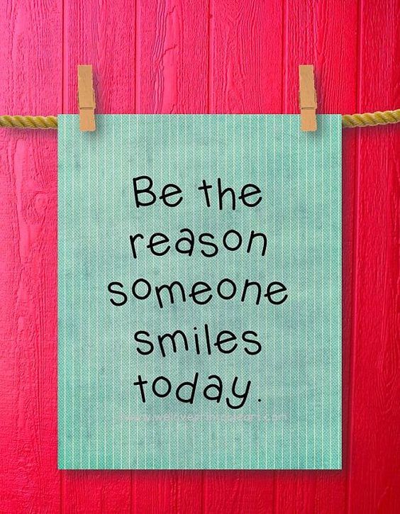 Be the reason someone smiles today.