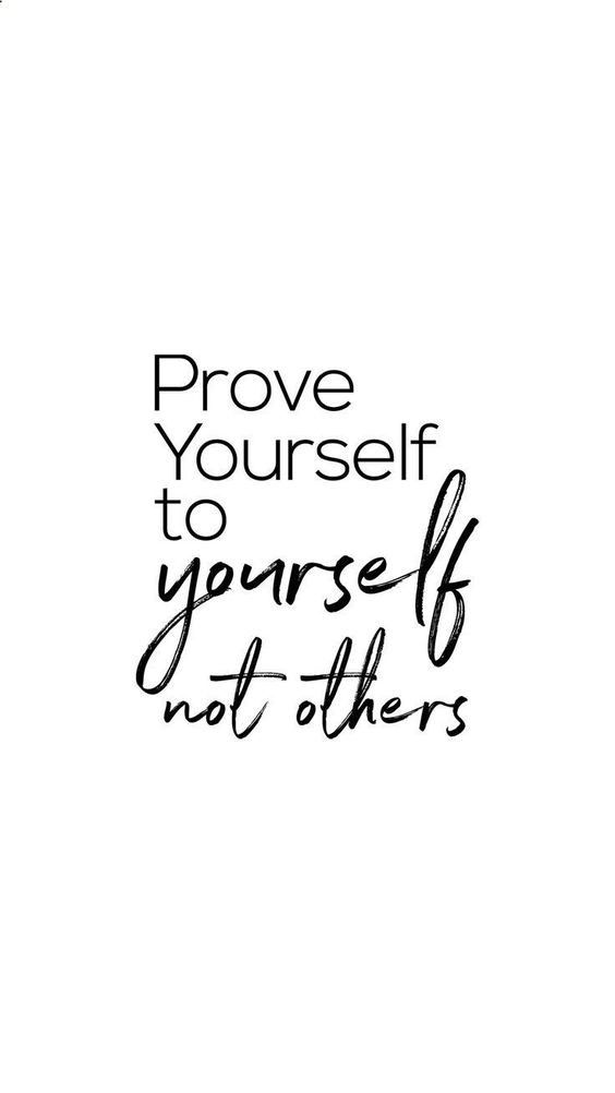 Prove yourself to yourself not others