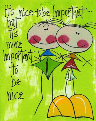 It's nice to be important...but it's more important to be nice