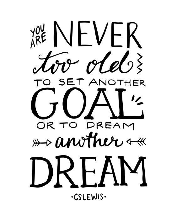 You are never too old to set another goal or to dream a new dream 