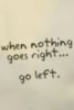 When nothing goes right... go left.