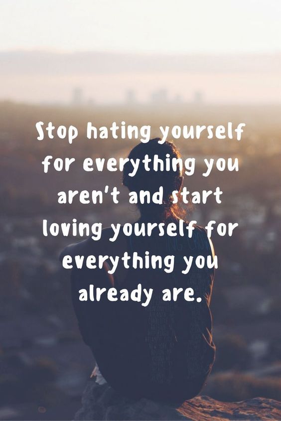 Stop hating yourself for everything you aren't and start loving yourself for everything you already are.