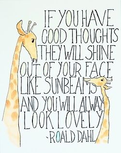 If you have good thoughts they will shine out of your face like sunbeams and you will always look lovely - Road Dahl