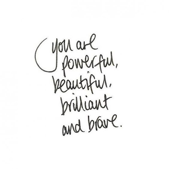 You are powerful, beautiful, brilliant and brave.