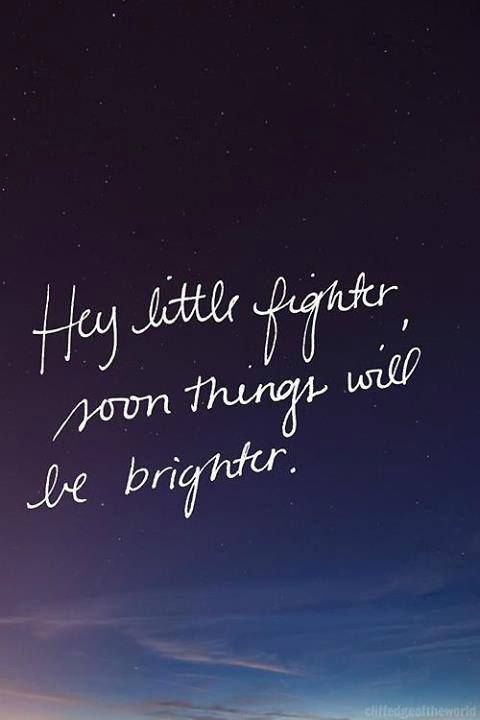 Hey little fighter, soon things will be brighter.