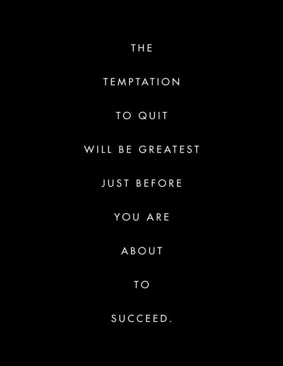 The temptation to quit will be greatest just before you are about to succeed.