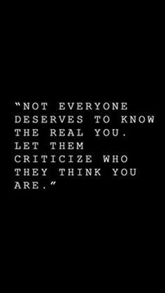 Not everyone deserves to know the real you. Let them criticize who they think you are.