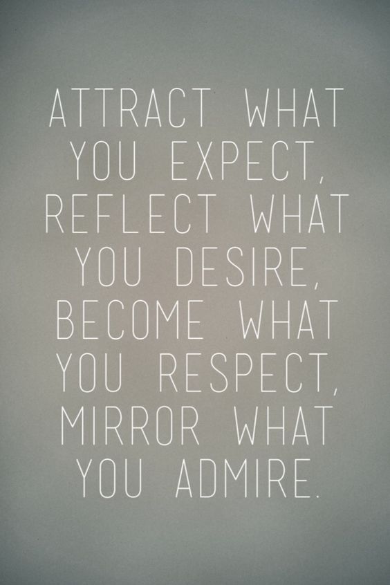 Attract what you expect, reflect what you desire, become what you respect, mirror what you admire.
