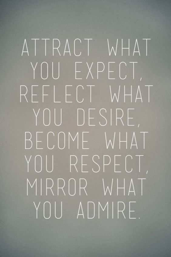 Attract what you expect, reflect what you desire, become what you respect, mirror what you admire.