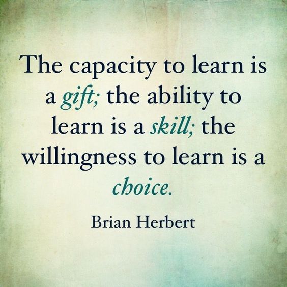 The capacity to learn a gift; the ability to learn is a skill; the willingness to learn is choice. - Brian Herbert