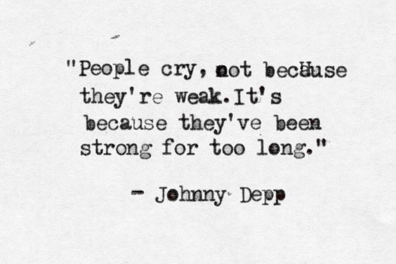 People cry, not because they're weak. It's because they've been strong for too long. - Johnny Depp