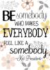 Be Somebody Who Makes Everybody Feel Like A Somebody.