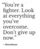 You're a fighter. Look at everything you've overcome. Don't give up now. - Olivia Benson