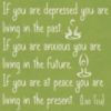 If you are depressed you living in the past. If you are anxious you a living in the future.If you are at peace you a living in the present. - Lao Tzu
