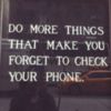 Do more things that make you forget to check your phone.