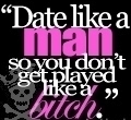 Date Like A Man So You Don't Get Played Like A Bitch