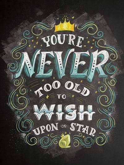 You're Never Too Old To Wish Upon A Star.