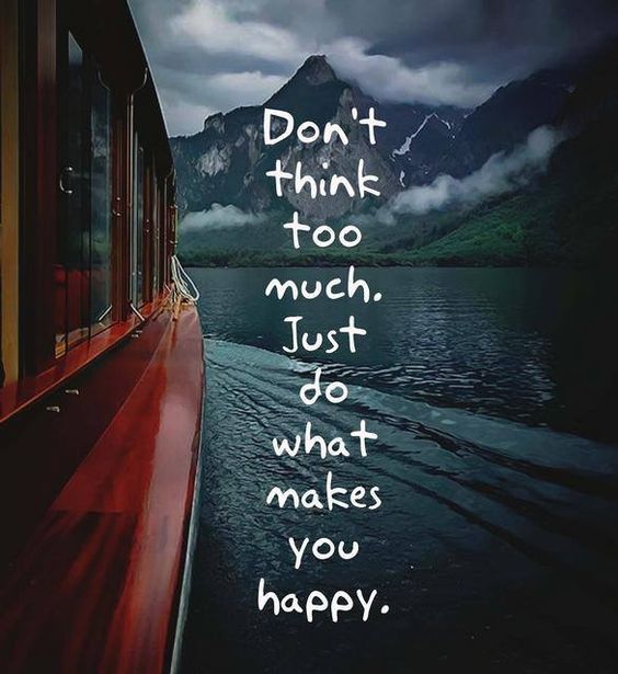 Don't think too much. Just do what makes you happy.