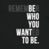 Remember who you wanted to be.