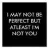I may not be perfect but at least I'm not you