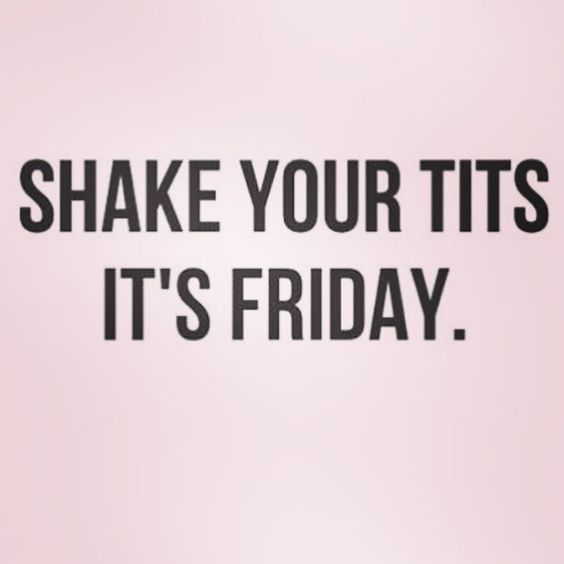 Shake your tits It's Friday!