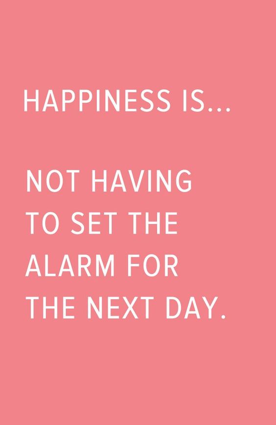 Happiness is... not having to set the alarm for the next day