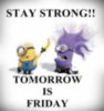 Stay Strong! Tomorrow is Friday