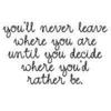 You'll Never Leave Where You Are Until You Decide Where You'd Rather Be