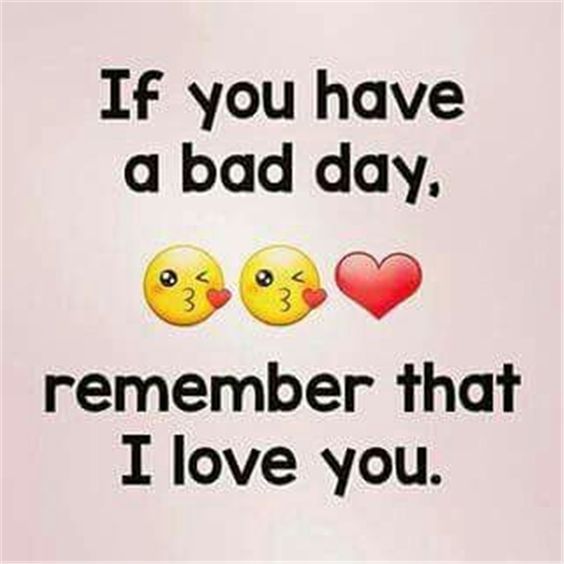 If you have a bad day, remember that I Love You.