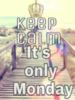 Keep calm it's only Monday