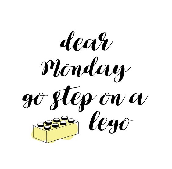 Dear Monday go step on a lego