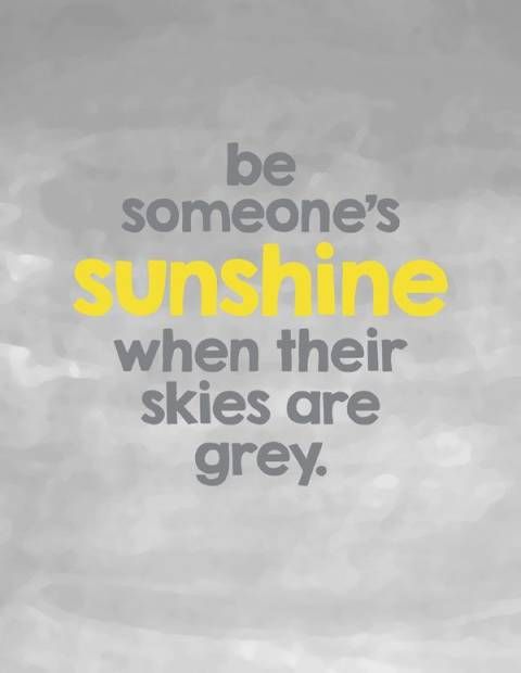 Be someone's sunshine when their skies are grey.