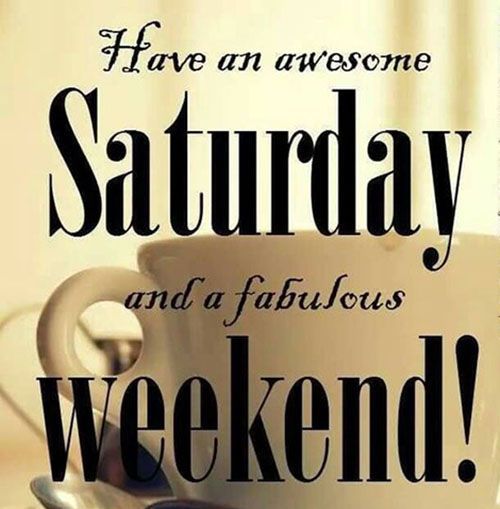 Have an awesome Saturday and a fabulous Weekend!