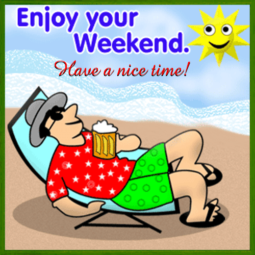 Enjoy Your Weekend. Have a nice time!
