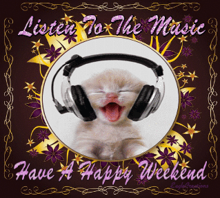 Listen To The Music Have a Happy Weekend
