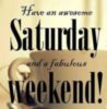 Have an awesome Saturday and a fabulous Weekend!