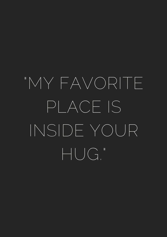 My favorite places is inside your hug.