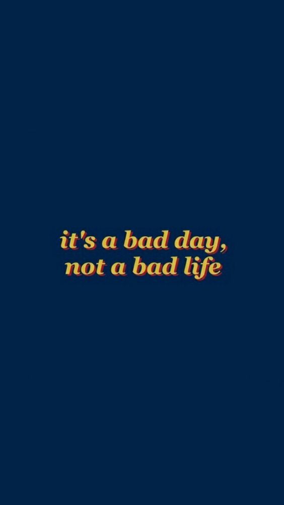 It's a bad day, not a bad life.