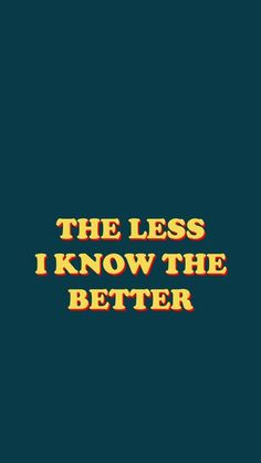 The Less I Know The Better