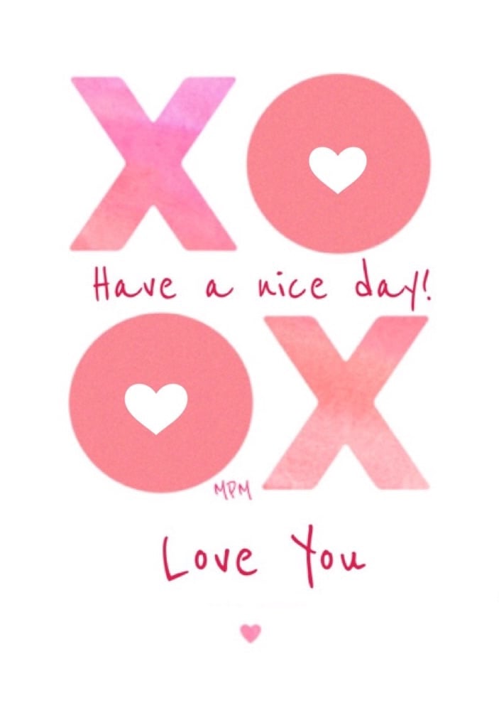 Have a Nice Day! Love You! Xo Xo