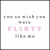 You So Wish You Were Flirty Like Me