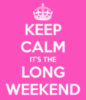 Keep Calm it's the Long Weekend