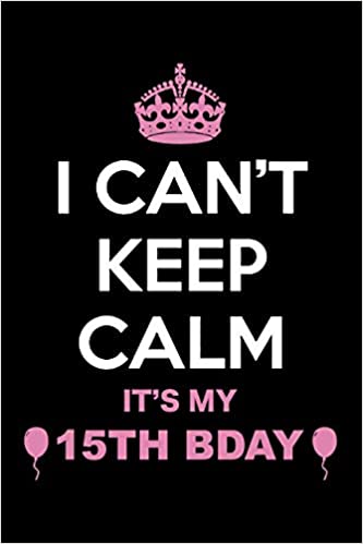 I Can't Keep Calm It's My 15th Bday