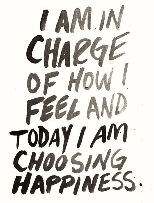 I am in charge of how I feel and today I am choosing happiness.